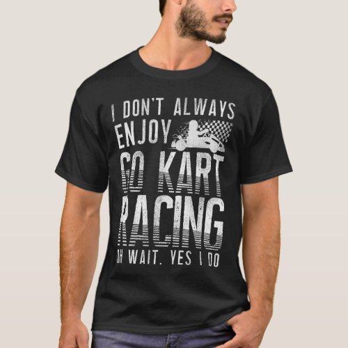 Go Kart I Dont Always Enjoy Go Kart Racing Oh T_Shirt