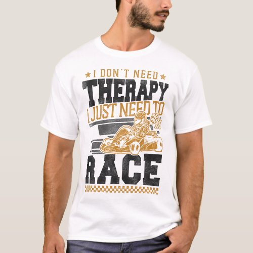 Go Kart I Dont Need Therapy I Just Need To Race T_Shirt