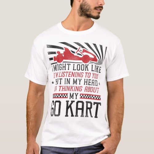 Go Kart I Might Look Like Im Listening To You But T_Shirt
