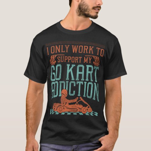 Go Kart I Only Work To Support My Go Kart T_Shirt