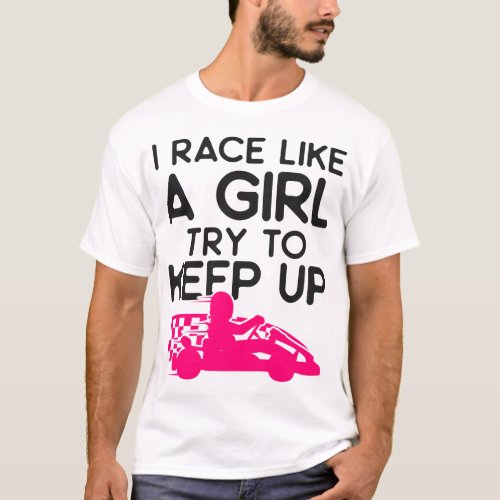 Go Kart I Race Like A Girl Try To Keep Up Girl T_Shirt