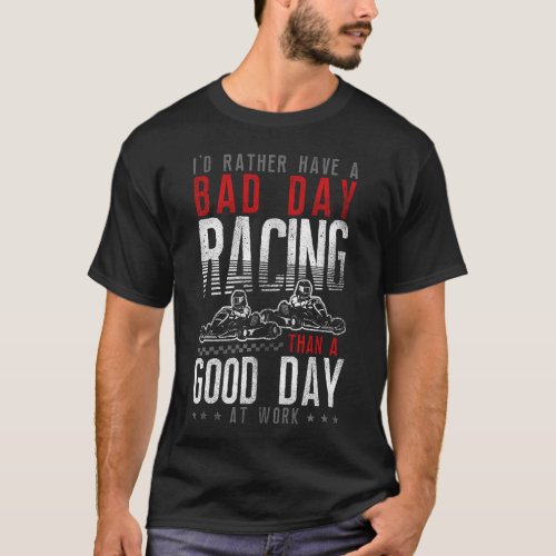 Go Kart Id Rather Have A Bad Day Racing Than A T_Shirt