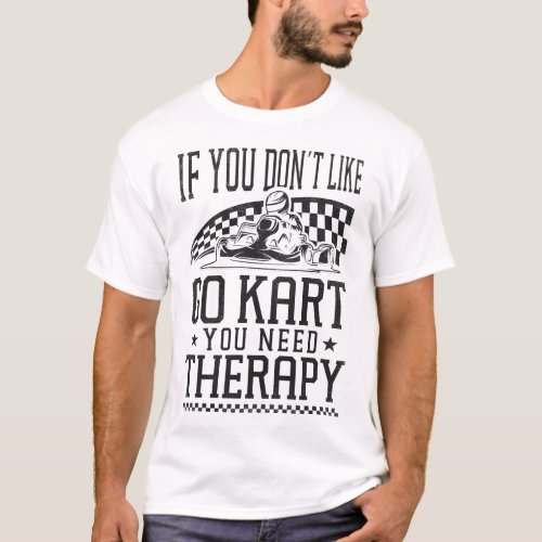 Go Kart If You Dont Like Go Kart You Need Therapy T_Shirt