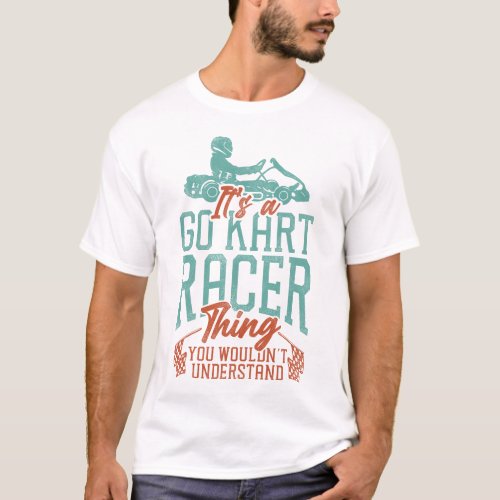 Go Kart Its A Go Kart Racer Thing You Wouldnt T_Shirt