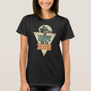 Go Kart Or Go Home Gokarts Motorsport Kart Racing T-Shirt