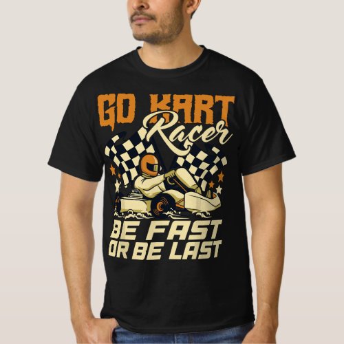 Go Kart Racer Be Fast Or Be Last _ Go Kart Racing  T_Shirt