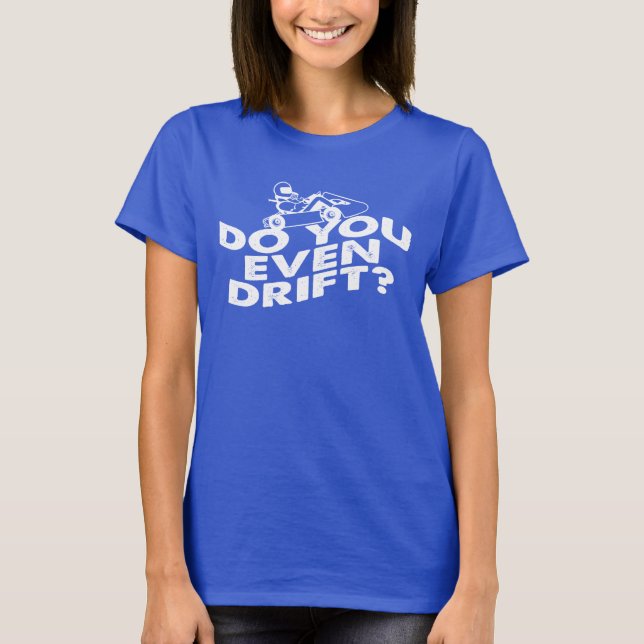 Go Kart Racer Do You Even Drift Race Track T-Shirt (Front)