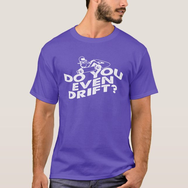 Go Kart Racer Do You Even Drift Track Driver T-Shirt (Front)