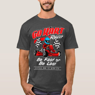 Go Kart Racing Be Fast Or Be Last T-Shirt