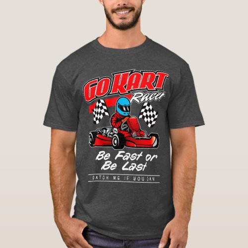 Go Kart Racing Be Fast Or Be Last  T_Shirt