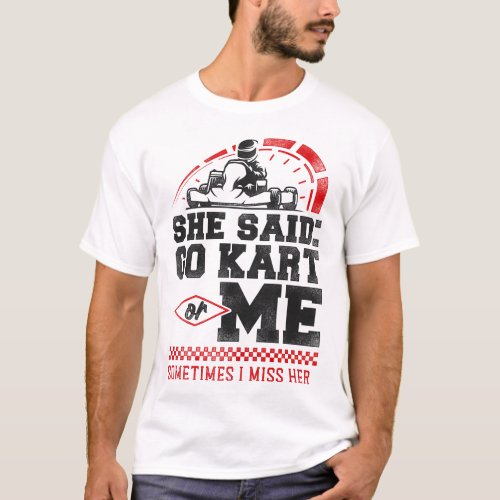 Go Kart She Said Go Kart Or Me Sometimes I Miss T_Shirt