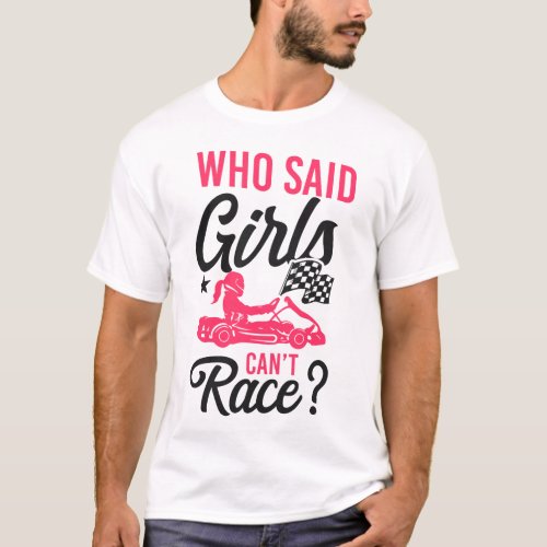 Go Kart Who Said Girls Cant Race Girl Female T_Shirt