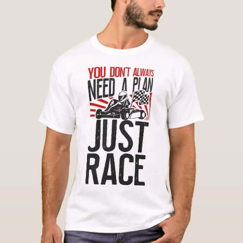 Go Kart You Dont Always Need A Plan Just Race T_Shirt