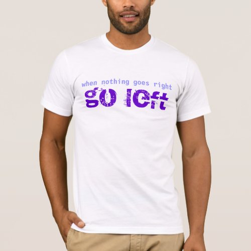 Go Left When Nothing Goes Right Text Design T_Shirt