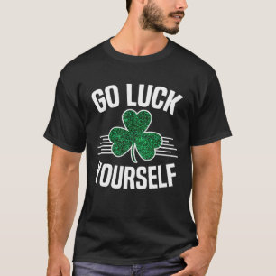 Go Luck Yourself St Patricks Day Sarcastic Irish S T-Shirt