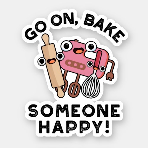 Go On Bake Someone Happy Funny Baker Pun  Sticker