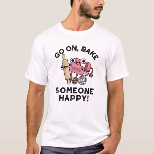 Go On Bake Someone Happy Funny Baker Pun  T_Shirt