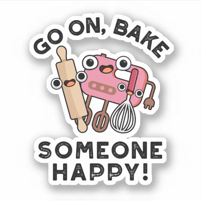 Go On Bake Someone Happy Funny Baker Tools Pun Sticker | Zazzle