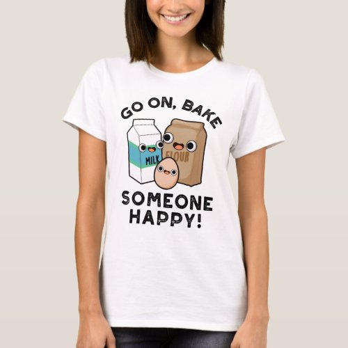 Go On Bake Someone Happy Funny Baking Pun T_Shirt