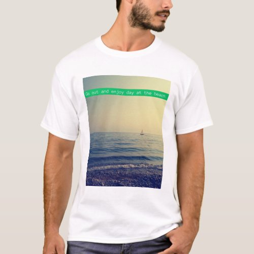 Go out and enjoy day at the beach T_Shirt