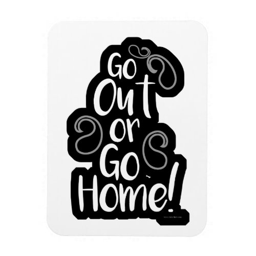 Go Out or Go Home Funny Parody Motto Magnet