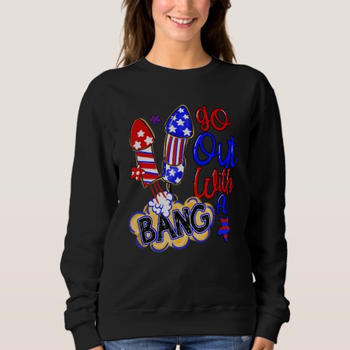 Go Out With A Bang Fireworks  4th Of July Sweatshirt