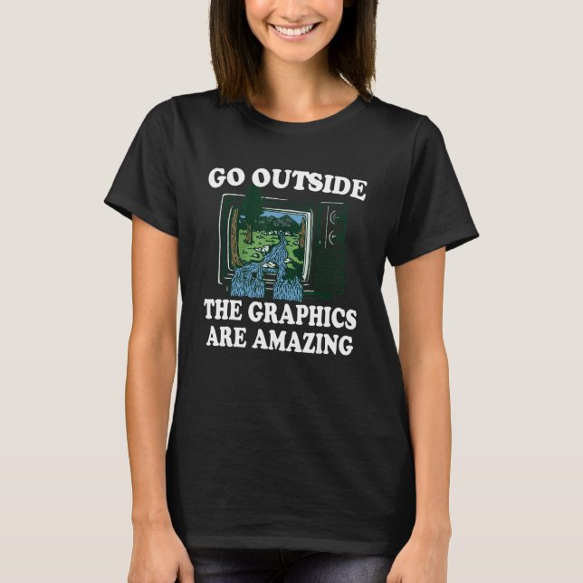 Go Outside The Graphics Are Amazing 1 T-Shirt (Front)