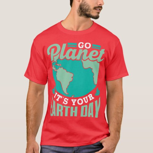 Go Planet It is Your Earth Day Save Conservation N T_Shirt