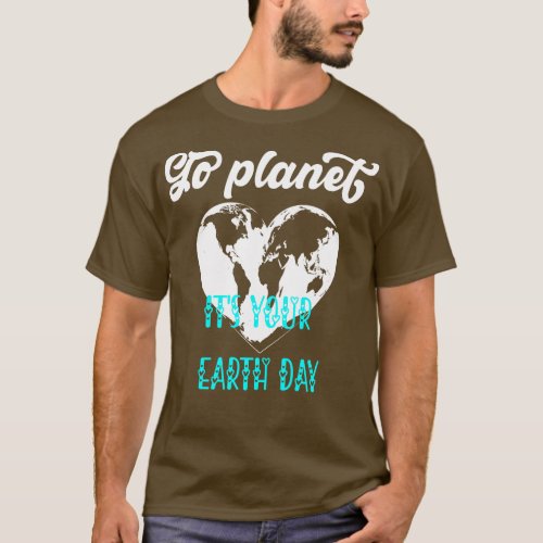 Go planet Its Your Earth Day T_Shirt