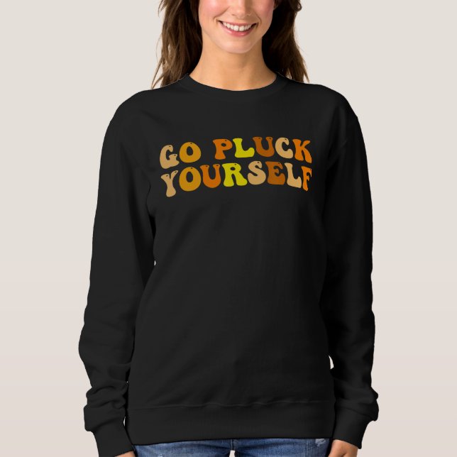 Go Pluck Yourself  Inappropriate Adults Thanksgivi Sweatshirt (Front)