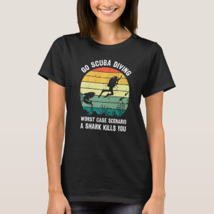 Go Scuba Diving Worst Case Scenario A Shark Kills  T-Shirt