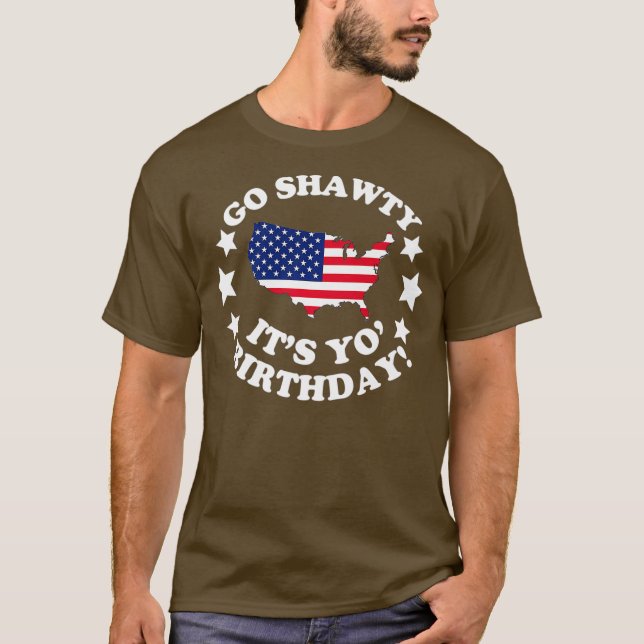 Go Shawty Its Yo Birthday Happy Fourth of July T-Shirt (Front)