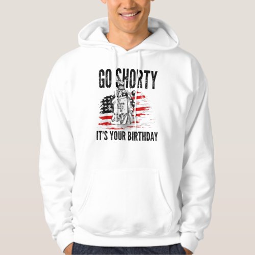 Go Shorty Its Your Birthday 4th Of July Independen Hoodie