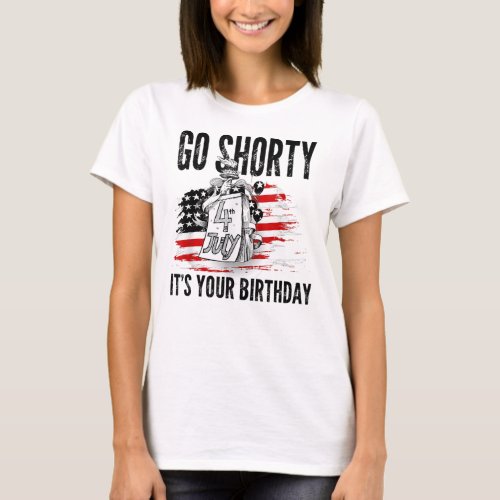 Go Shorty Its Your Birthday 4th Of July Independen T_Shirt