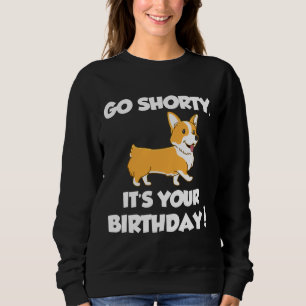 Go Shorty Its Your Birthday Funny Corgi  Birthday Sweatshirt