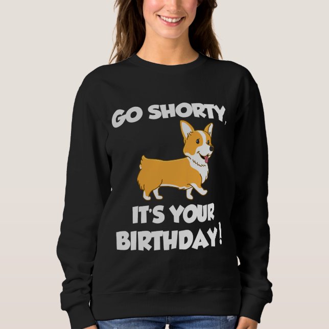 Go Shorty Its Your Birthday Funny Corgi  Birthday Sweatshirt (Front)