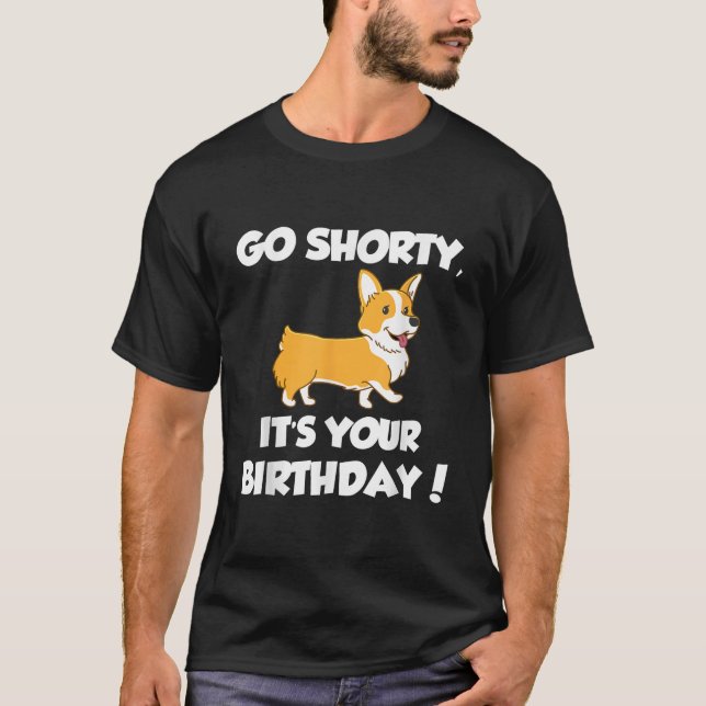 Go Shorty Its Your Birthday Funny Corgi Birthday  T-Shirt (Front)