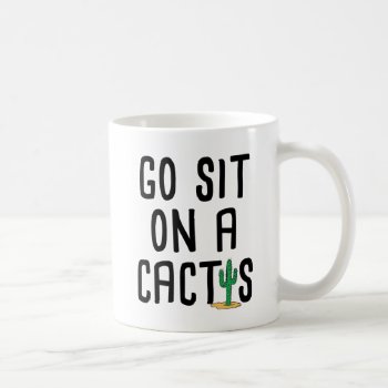 Go Sit On A Cactus Coffee Mug by FunkyTeez at Zazzle