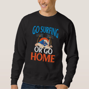 Go Surfing Or Go Home Cool Surfer Sweatshirt