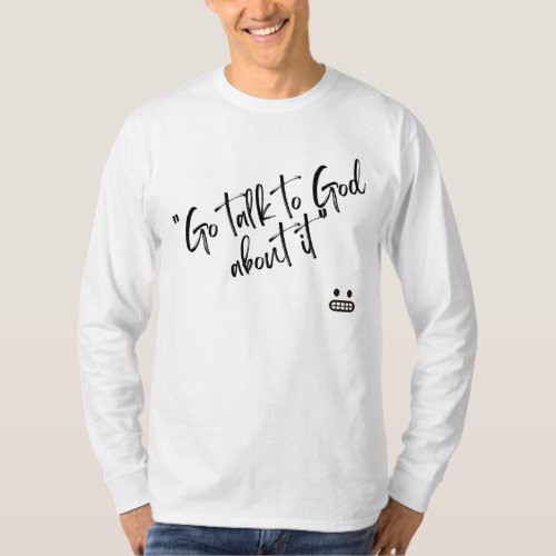 Go Talk To God About It T_Shirt