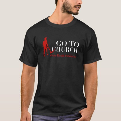 GO TO CHURCH OR THE DEVIL WILL GET YOU T_Shirt