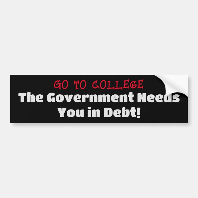 Go To College, Govt needs you in Debt Bumper Sticker (Front)