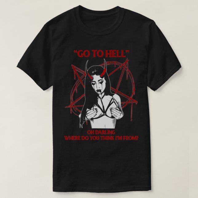 Go To Hell Oh Darling Where Do You Think I'm From  T-Shirt (Design Front)