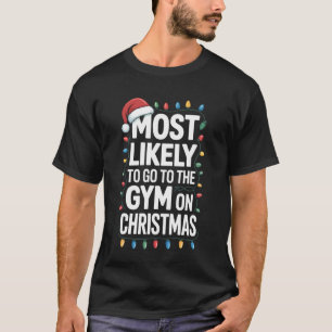 Go to The Gym On Christmas Most Likely to Holiday  T-Shirt