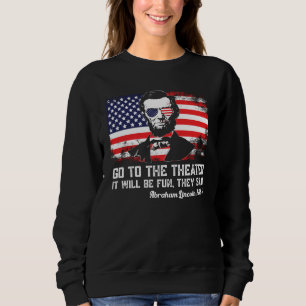 Go To The Theater They Said Abraham Lincoln 4th Of Sweatshirt