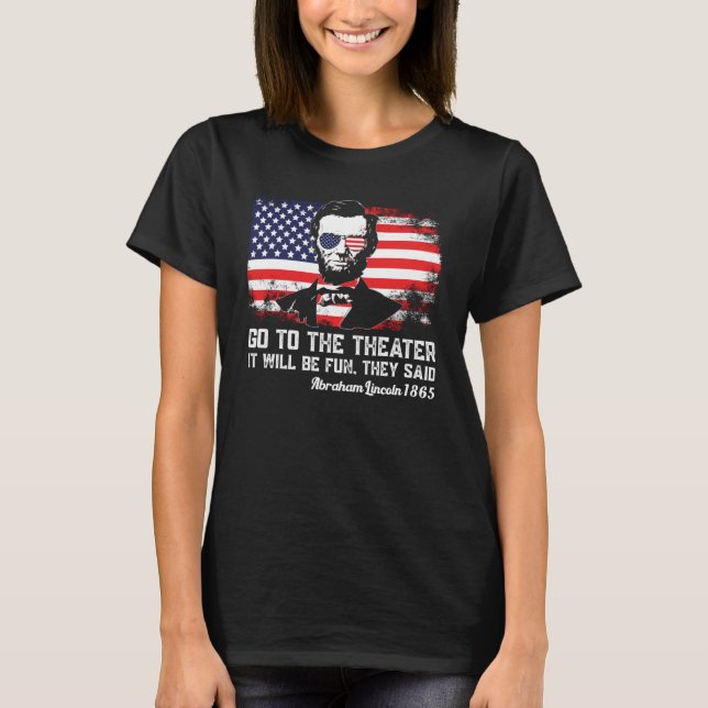 Go To The Theater They Said Abraham Lincoln 4th Of T-Shirt (Front)