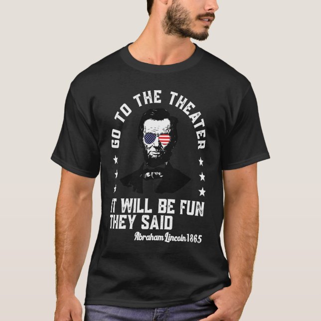 Go To The Theater They Said Abraham Lincoln 4th Of T-Shirt (Front)
