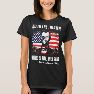 Go To The Theater They Said Abraham Lincoln 4th Of T-Shirt