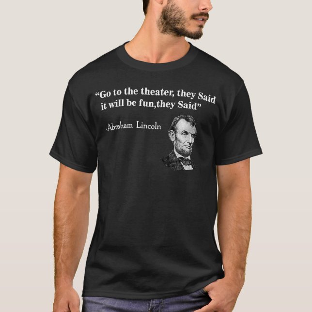 Go To The Theater They Said  Abraham Lincoln T-Shirt (Front)