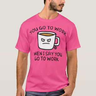 go to work T-Shirt